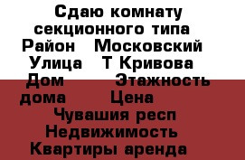 Сдаю комнату секционного типа › Район ­ Московский › Улица ­ Т.Кривова › Дом ­ 19 › Этажность дома ­ 9 › Цена ­ 5 000 - Чувашия респ. Недвижимость » Квартиры аренда   